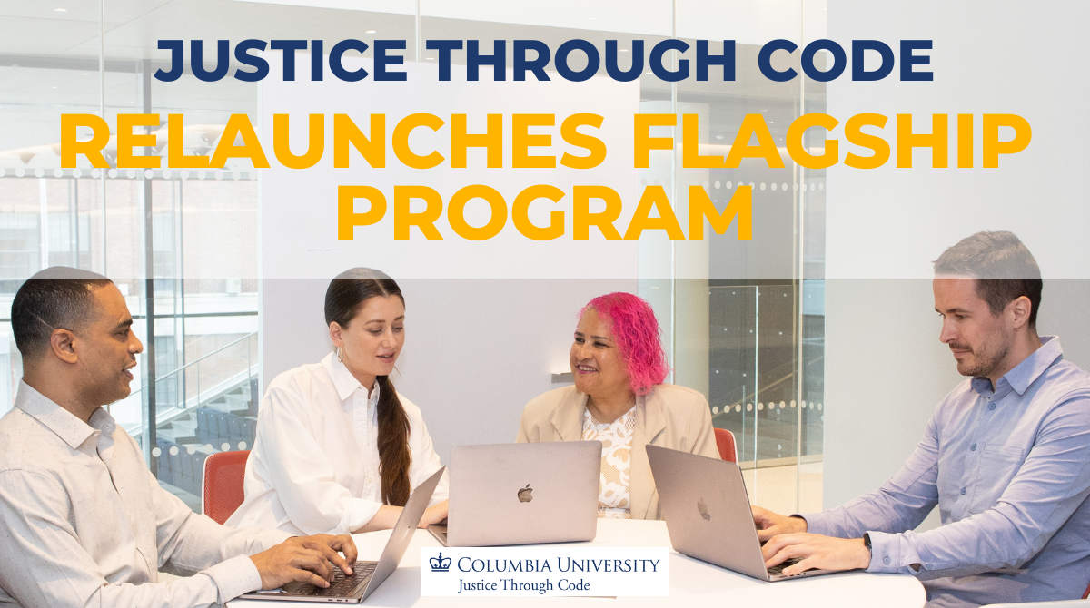 Group of people at computers with text over it that has the Columbia University Justice Through Code logo and says "Justice Through Code Relaunches Flagship Program"